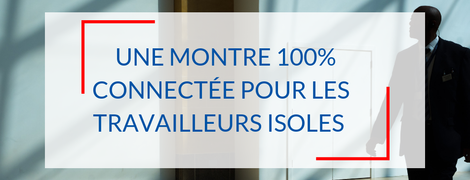 Une montre 100% connectée pour les travailleurs isolés !